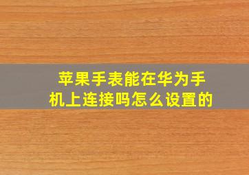 苹果手表能在华为手机上连接吗怎么设置的