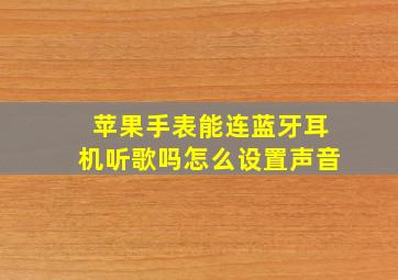 苹果手表能连蓝牙耳机听歌吗怎么设置声音