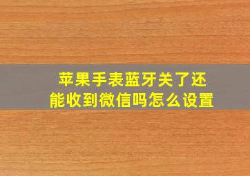 苹果手表蓝牙关了还能收到微信吗怎么设置