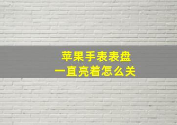 苹果手表表盘一直亮着怎么关