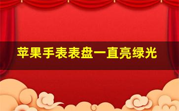 苹果手表表盘一直亮绿光