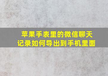 苹果手表里的微信聊天记录如何导出到手机里面