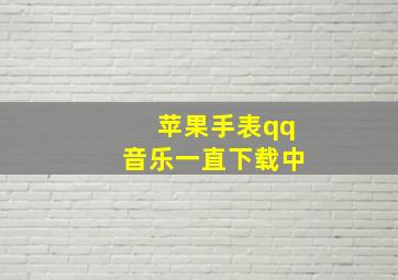 苹果手表qq音乐一直下载中