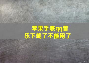 苹果手表qq音乐下载了不能用了