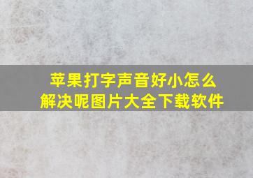 苹果打字声音好小怎么解决呢图片大全下载软件