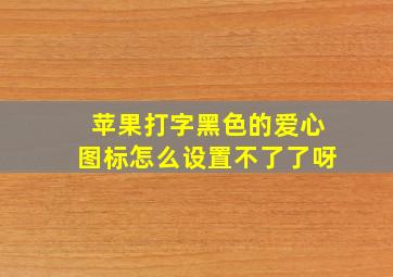 苹果打字黑色的爱心图标怎么设置不了了呀