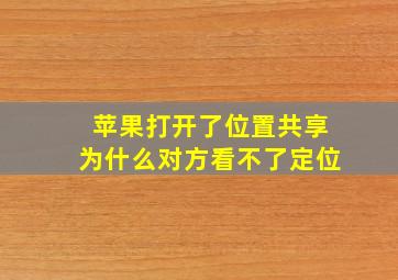 苹果打开了位置共享为什么对方看不了定位