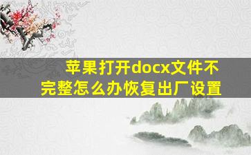 苹果打开docx文件不完整怎么办恢复出厂设置