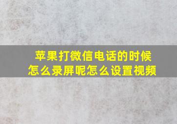 苹果打微信电话的时候怎么录屏呢怎么设置视频