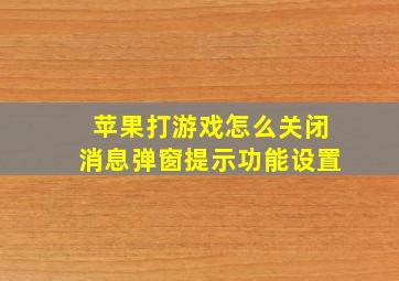 苹果打游戏怎么关闭消息弹窗提示功能设置