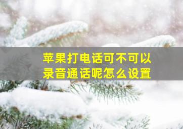 苹果打电话可不可以录音通话呢怎么设置