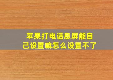 苹果打电话息屏能自己设置嘛怎么设置不了