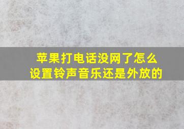 苹果打电话没网了怎么设置铃声音乐还是外放的