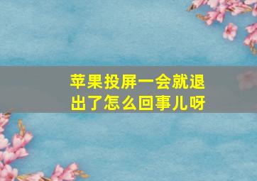 苹果投屏一会就退出了怎么回事儿呀