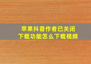 苹果抖音作者已关闭下载功能怎么下载视频