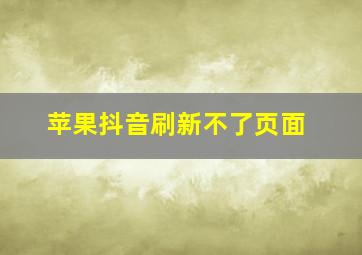 苹果抖音刷新不了页面