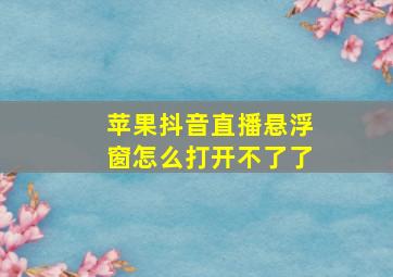 苹果抖音直播悬浮窗怎么打开不了了