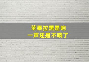 苹果拉黑是响一声还是不响了