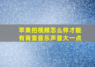 苹果拍视频怎么样才能有背景音乐声音大一点