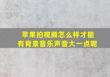 苹果拍视频怎么样才能有背景音乐声音大一点呢