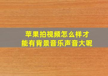 苹果拍视频怎么样才能有背景音乐声音大呢