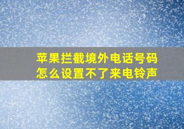 苹果拦截境外电话号码怎么设置不了来电铃声