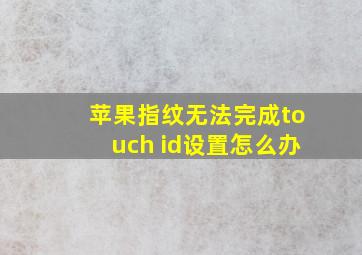 苹果指纹无法完成touch id设置怎么办