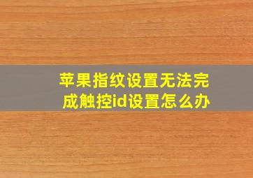 苹果指纹设置无法完成触控id设置怎么办