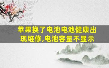 苹果换了电池电池健康出现维修,电池容量不显示