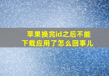 苹果换完id之后不能下载应用了怎么回事儿