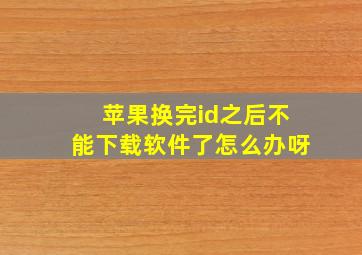 苹果换完id之后不能下载软件了怎么办呀