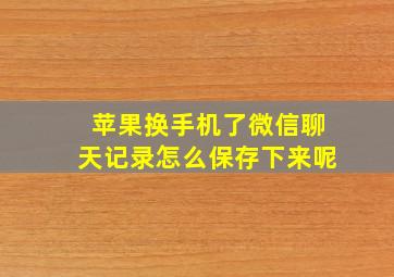 苹果换手机了微信聊天记录怎么保存下来呢