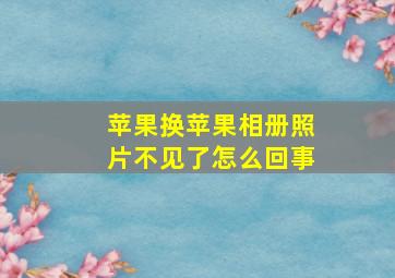 苹果换苹果相册照片不见了怎么回事