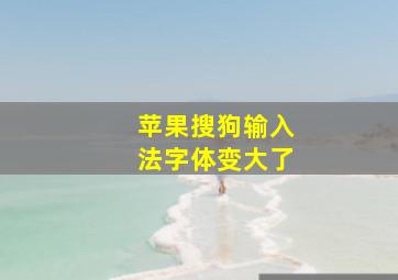 苹果搜狗输入法字体变大了