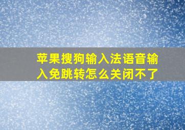 苹果搜狗输入法语音输入免跳转怎么关闭不了