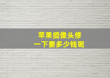 苹果摄像头修一下要多少钱呢