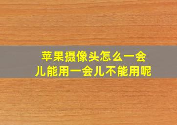 苹果摄像头怎么一会儿能用一会儿不能用呢