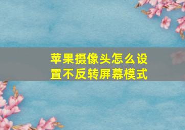 苹果摄像头怎么设置不反转屏幕模式