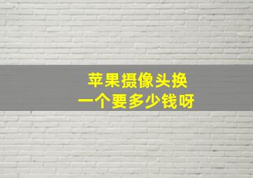 苹果摄像头换一个要多少钱呀