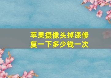 苹果摄像头掉漆修复一下多少钱一次