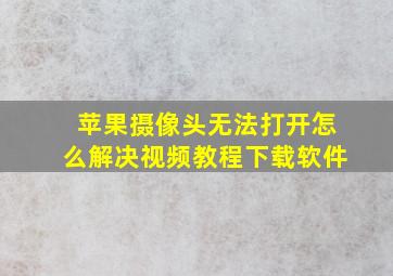 苹果摄像头无法打开怎么解决视频教程下载软件