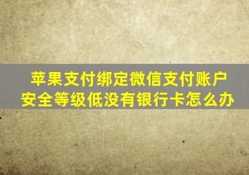 苹果支付绑定微信支付账户安全等级低没有银行卡怎么办