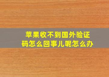 苹果收不到国外验证码怎么回事儿呢怎么办