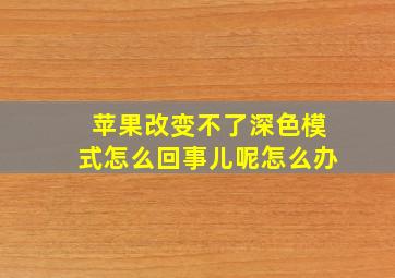 苹果改变不了深色模式怎么回事儿呢怎么办