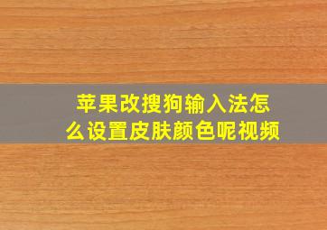 苹果改搜狗输入法怎么设置皮肤颜色呢视频