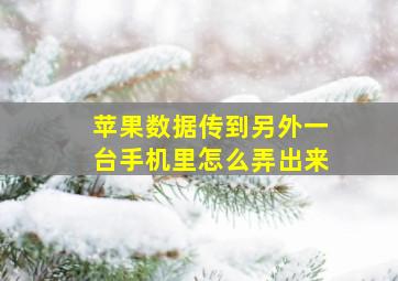 苹果数据传到另外一台手机里怎么弄出来