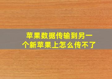 苹果数据传输到另一个新苹果上怎么传不了