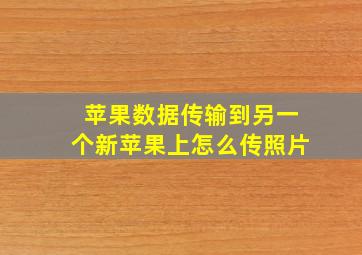 苹果数据传输到另一个新苹果上怎么传照片