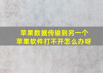 苹果数据传输到另一个苹果软件打不开怎么办呀