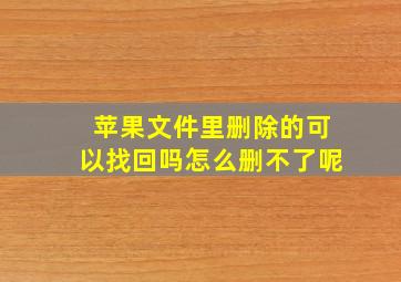 苹果文件里删除的可以找回吗怎么删不了呢